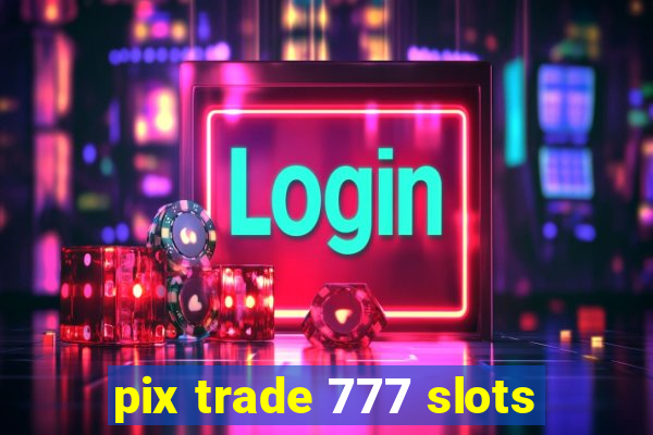 pix trade 777 slots